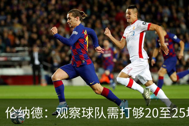 伦纳德：观察球队需打够20至25场，赢球的秘诀简单明了