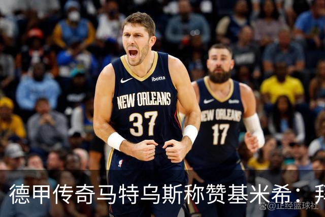 德甲传奇马特乌斯称赞基米希：拜仁的中坚力量